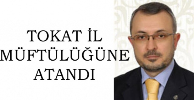 Tokat İl Müftüsü olarak atandı